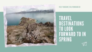 Travel Destinations To Look Forward To In Spring